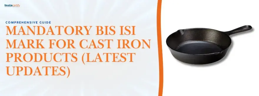 Comprehensive Guide to the Mandatory BIS ISI Mark for Cast Iron Products (Latest Updates)