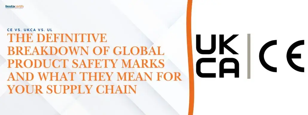 CE vs. UKCA vs. UL: The Definitive Breakdown of Global Product Safety Marks and What They Mean for Your Supply Chain