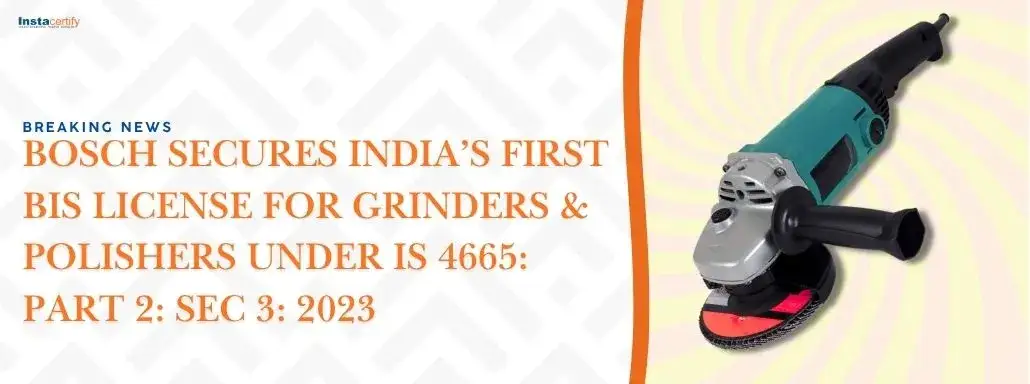 Breaking News: Bosch Secures India’s First BIS License for Grinders & Polishers Under IS 4665: Part 2: Sec 3: 2023
