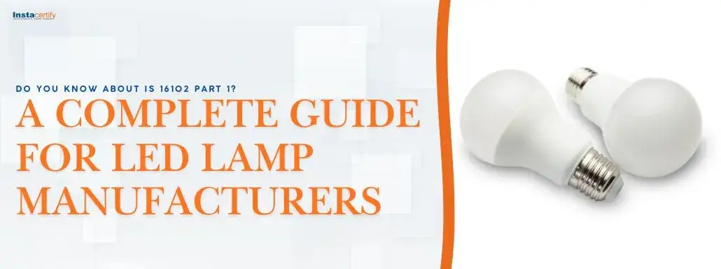 Do You Know About IS 16102 Part 1? A Complete Guide for LED Lamp Manufacturers