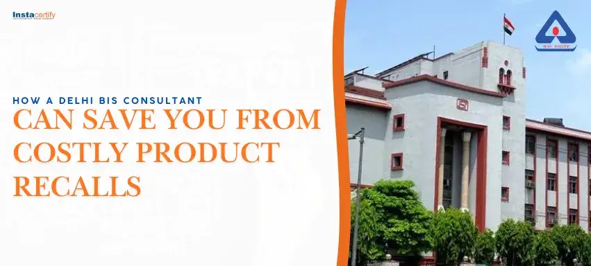 How a Delhi BIS Consultant Can Save You from Costly Product Recalls