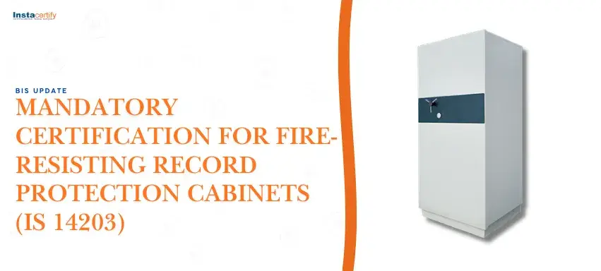 BIS Update: Mandatory Certification for Fire-Resisting Record Protection Cabinets (IS 14203)