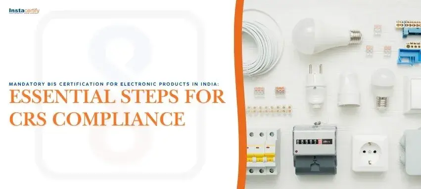 Mandatory BIS Certification for Electronic Products in India: Essential Steps for CRS Compliance