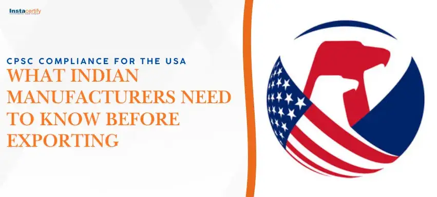 CPSC Compliance for the USA: What Indian Manufacturers Need to Know Before Exporting