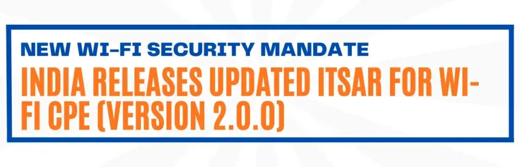 New Wi-Fi Security Mandate: India Releases Updated ITSAR for Wi-Fi CPE (Version 2.0.0)
