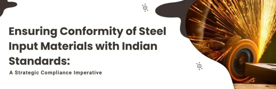 Ensuring Conformity of Steel Input Materials with Indian Standards: A Strategic Compliance Imperative
