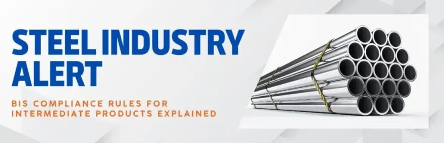 Steel Industry Alert: BIS Compliance Rules for Intermediate Products Explained