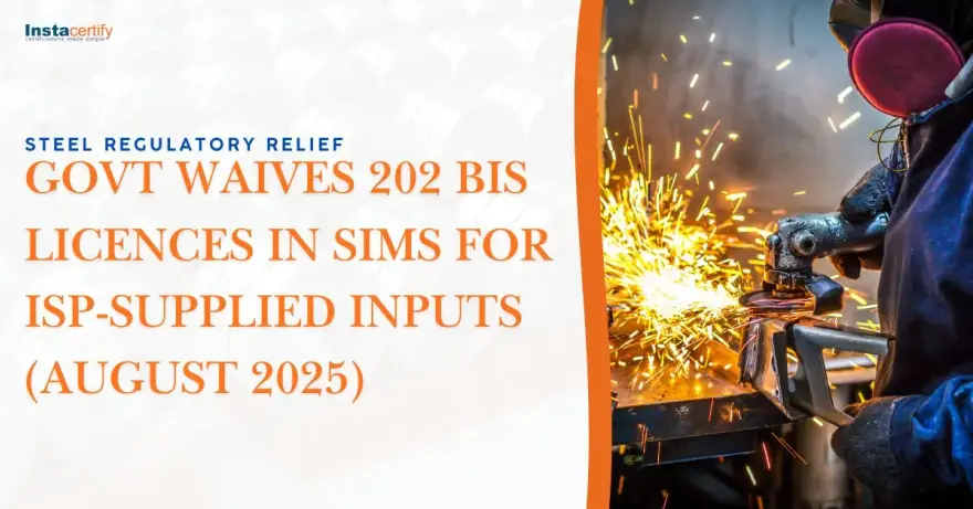 Steel Regulatory Relief: Govt Waives 202 BIS Licences in SIMS for ISP-Supplied Inputs (August 2025)