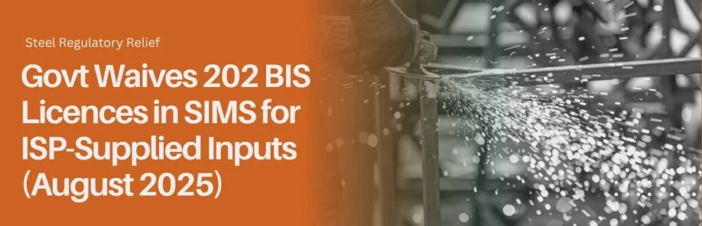 Steel Regulatory Relief: Govt Waives 202 BIS Licences in SIMS for ISP-Supplied Inputs (August 2025)