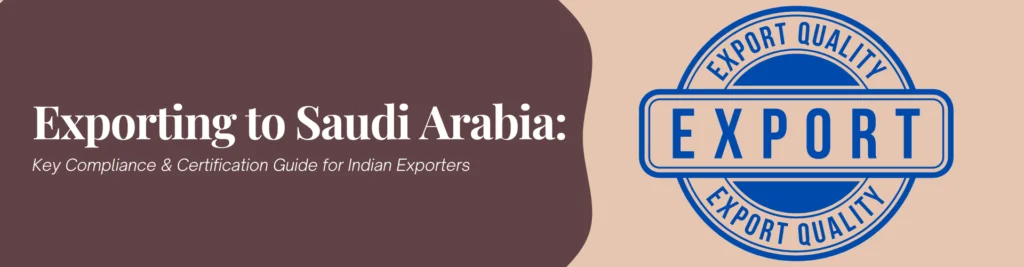 Exporting to Saudi Arabia: Key Compliance & Certification Guide for Indian Exporters