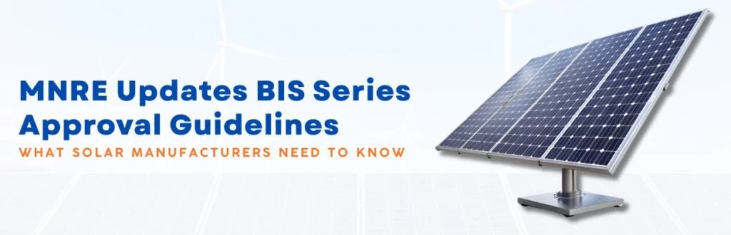 MNRE Updates BIS Series Approval Guidelines: What Solar Manufacturers Need to Know